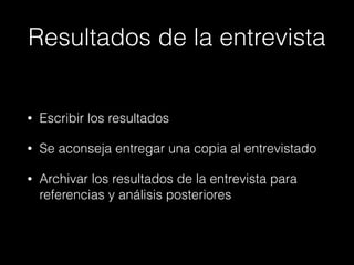 Resultados de la entrevista
• Escribir los resultados
• Se aconseja entregar una copia al entrevistado
• Archivar los resultados de la entrevista para
referencias y análisis posteriores
 