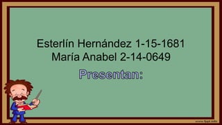 Esterlín Hernández 1-15-1681
María Anabel 2-14-0649
 