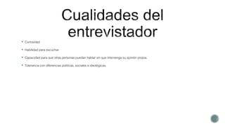  Curiosidad
 Habilidad para escuchar
 Capacidad para que otras personas puedan hablar sin que intervenga su opinión propia.
 Tolerancia con diferencias políticas, sociales e ideológicas.
 