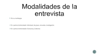  Por su morfología:
En cuanto al entrevistado: Individual, de grupo, encuesta, investigación.
En cuanto al entrevistador: Exclusiva y Colectiva
 