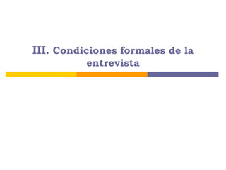 III. Condiciones formales de la
entrevista
 