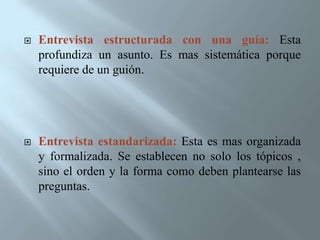 Ponderar y evaluar sus propias ideas Entrevistados (as) o informantes: es la persona o las personas que participan como informantes en el desarrollo de la entrevista.  Entre sus condiciones que se requieren para una entrevista exitosa se destacan: Tener disposición para cooperar. Se debe informar  y motivar la participación.Motivación para participar en la entrevistaConocer los objetivos del estudio, entender su papel como informante y la importancia de su aporte.Conocimiento del rolAccesibilidadTener la información, disponer de tiempo, entender lo que se le pregunta y estar en capacidad de suministrar la información.