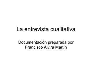 La entrevista cualitativa
Documentación preparada por
Francisco Alvira Martín

 