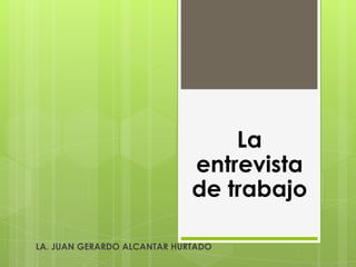 La
entrevista
de trabajo
LA. JUAN GERARDO ALCANTAR HURTADO

 