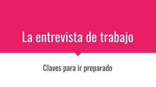 La entrevista de trabajo
Claves para ir preparado
 