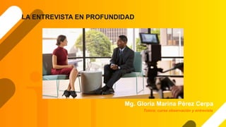 Mg. Gloria Marina Pérez Cerpa
LA ENTREVISTA EN PROFUNDIDAD
Tutora: curso observación y entrevista
 