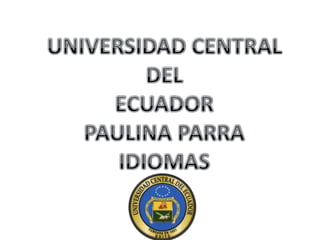 UNIVERSIDADCENTRAL  DEL ECUADOR PAULINA PARRA IDIOMAS 