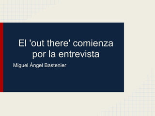 El 'out there' comienza
por la entrevista
Miguel Ángel Bastenier
 