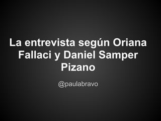 La entrevista según Oriana
 Fallaci y Daniel Samper
          Pizano
         @paulabravo
 