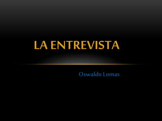 LA ENTREVISTA
Oswaldo Lomas

 