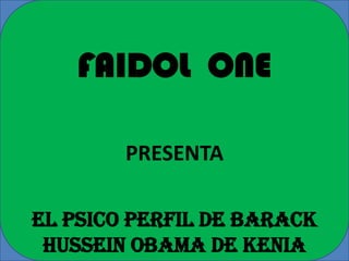 FAIDOL ONE

        PRESENTA

el pSICO PERFIL de BARACK
 hussein OBAMA de kenia
 
