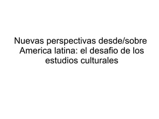 Nuevas perspectivas desde/sobre  America latina: el desafio de los estudios culturales 