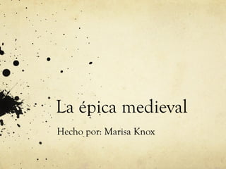 La épica medieval
Hecho por: Marisa Knox
 