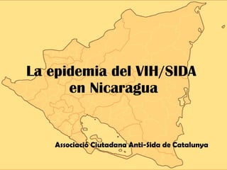 La epidemia del VIH/SIDA  en Nicaragua Associació Ciutadana Anti-Sida de Catalunya 