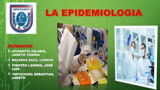 LA EPIDEMIOLOGIA
INTEGRANTES:
 APUMAYTA HILARIO,
JANETH YOMIRA
 BEZARES DAZA, LORENA
 TIMOTEO LANDEO, JOSÉ
LUIS
 YAPUCHURA SEBASTIAN,
JANETH
 