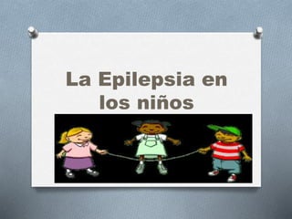 La Epilepsia en
los niños
 