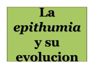 La
epithumia
y su
evolucion

 