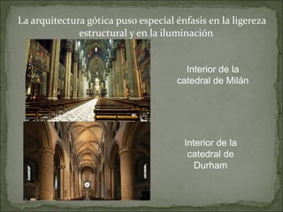 La arquitectura gótica puso especial énfasis en la ligereza estructural y en la iluminación Interior de la catedral de Milán Interior de la catedral de Durham 