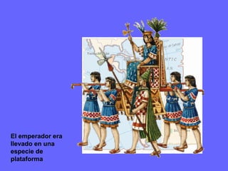 El emperador era
llevado en una
especie de
plataforma
 