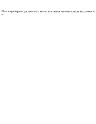 [38] Un bloque de piedra que representa a Enkidu: Literalmente, «terrón de Anu», es decir, meteorito. 
<< 
 