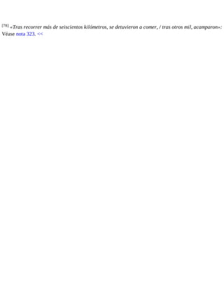 [78] «Tras recorrer más de seiscientos kilómetros, se detuvieron a comer, / tras otros mil, acamparon»: 
Véase nota 323. << 
 