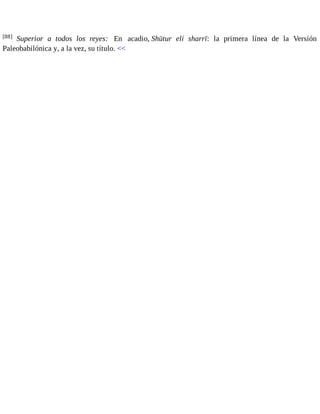 [88] Superior a todos los reyes: En acadio, Shūtur elí sharrī: la primera línea de la Versión 
Paleobabilónica y, a la vez, su título. << 
 