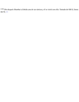 [108] Dio después Shamhat a Enkidu una de sus túnicas y él se vistió con ella: Tomado de OB II, líneas 
69-70. << 
 