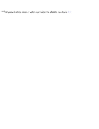 [189] Gilgamesh sintió cómo el valor regresaba: He añadido esta línea. << 
 