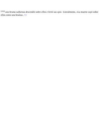 [192] una bruma sulfurosa descendió sobre ellos e hirió sus ojos: Literalmente, «La muerte cayó sobre 
ellos como una bruma». << 
 