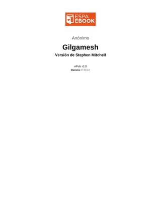 Anónimo 
Gilgamesh 
Versión de Stephen Mitchell 
ePub r1.0 
Daruma 07.02.14 
 