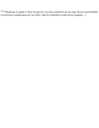 [251] Desde que tu tejado se llene de goteras y no haya carpintero que las tape hasta la muchedumbre 
te escarnezca cuando pases por las calles: Aquí he cambiado el orden de las imágenes. << 
 