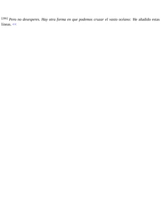 [286] Pero no desesperes. Hay otra forma en que podemos cruzar el vasto océano: He añadido estas 
líneas. << 
 