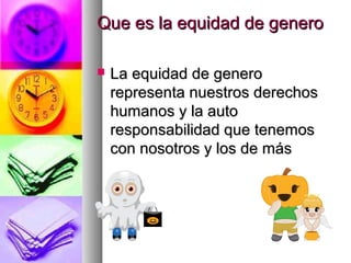Que es la equidad de generoQue es la equidad de genero
 La equidad de generoLa equidad de genero
representa nuestros derechosrepresenta nuestros derechos
humanos y la autohumanos y la auto
responsabilidad que tenemosresponsabilidad que tenemos
con nosotros y los de máscon nosotros y los de más
 