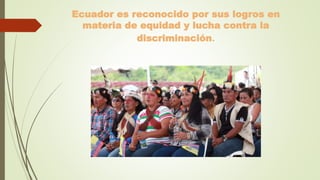 Ecuador es reconocido por sus logros en
materia de equidad y lucha contra la
discriminación.
 