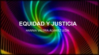 EQUIDAD Y JUSTICIA
HANNIA VALERIA ALVAREZ LEÓN.
 
