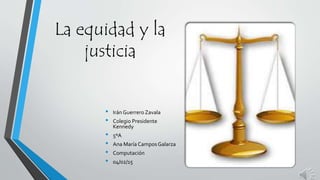 La equidad y la
justicia
• Irán Guerrero Zavala
• Colegio Presidente
Kennedy
• 5ºA
• Ana María CamposGalarza
• Computación
• 04/02/15
 
