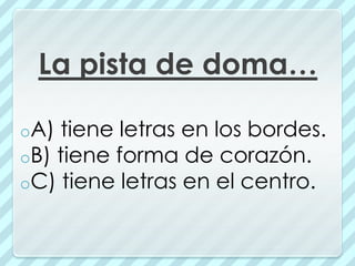 La pista de doma…

oA) tiene letras en los bordes.
oB) tiene forma de corazón.
oC) tiene letras en el centro.
 