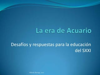 Desafíos y respuestas para la educación
                                del SXXI



         Alfredo Barriga, 2012
 