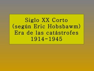 Siglo XX Corto
(según Eric Hobsbawm)
 Era de las catástrofes
      1914-1945
 