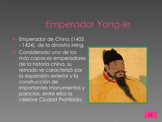 Emperador de China (1403 - 1424), de la dinastía Ming.  Considerado uno de los más capaces emperadores de la historia china, su reinado se caracterizó por la expansión exterior y la construcción de importantes monumentos y palacios, entre ellos la célebre Ciudad Prohibida. 