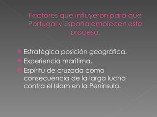 Estratégica posición geográfica.  Experiencia marítima. Espíritu de cruzada como consecuencia de la larga lucha contra el Islam en la Península. 