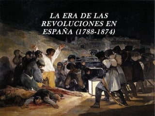 LA ERA DE LAS
REVOLUCIONES EN
ESPAÑA (1788-1874)
 
