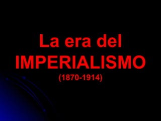 La era del
IMPERIALISMO
   (1870-1914)


                 1870-1914
 
