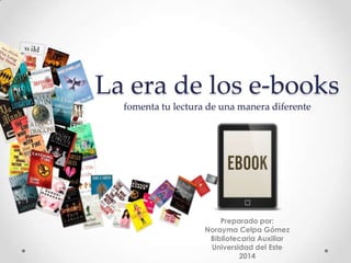La era de los e-books
fomenta tu lectura de una manera diferente
Preparado por:
Norayma Celpa Gómez
Bibliotecaria Auxiliar
Universidad del Este
2014
 