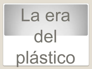 La era
  del
plástico
 