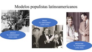 Modelos populistas latinoamericanos
ARGENTINA
“EL PERONISMO”
(1946-1955)
BRASIL
“EL VARGUISMO”
(1930-1945)
MÉXICO
“EL CARDENISMO”
(1934-1940)
 
