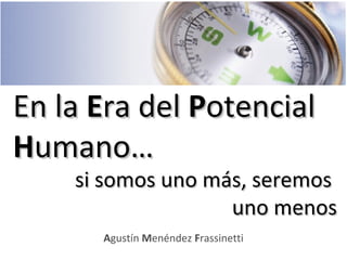 En laEn la EEra delra del PPotencialotencial
HHumano…umano…
Agustín Menéndez Frassinetti
si somos uno más, seremossi somos...