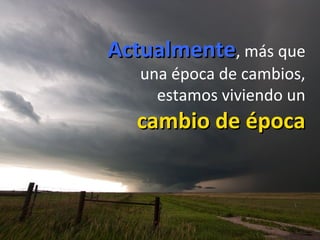 ActualmenteActualmente, más que
una época de cambios,
estamos viviendo un
cambio de épocacambio de época
 