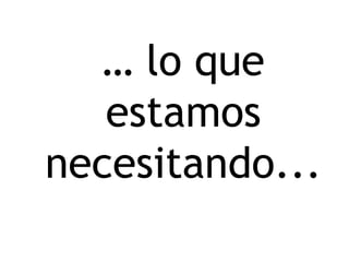 … lo que
estamos
necesitando...
 