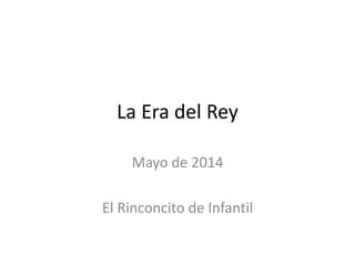La Era del Rey
Mayo de 2014
El Rinconcito de Infantil
 